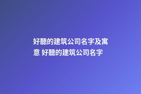 好聽的建筑公司名字及寓意 好聽的建筑公司名字-第1張-公司起名-玄機派